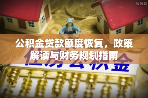 桃园公积金贷款额度恢复，政策解读与财务规划指南
