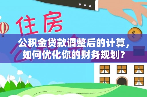 桃园公积金贷款调整后的计算，如何优化你的财务规划？