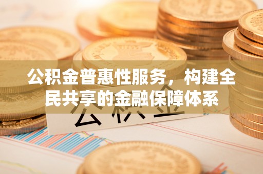 桃园公积金普惠性服务，构建全民共享的金融保障体系