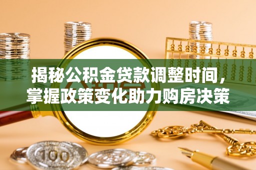 桃园揭秘公积金贷款调整时间，掌握政策变化助力购房决策