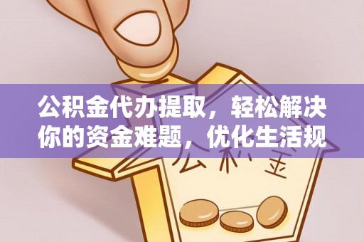 桃园公积金代办提取，轻松解决你的资金难题，优化生活规划