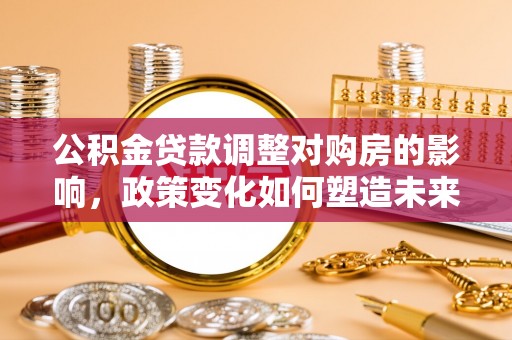 桃园公积金贷款调整对购房的影响，政策变化如何塑造未来住房市场