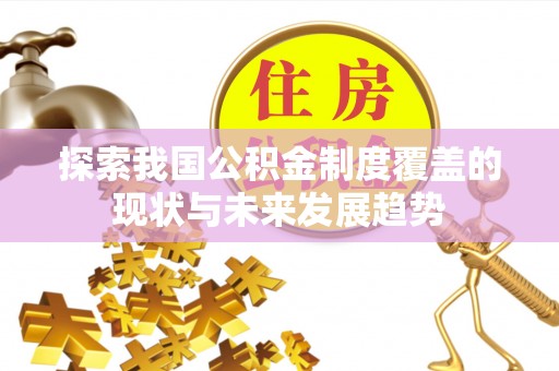 桃园探索我国公积金制度覆盖的现状与未来发展趋势