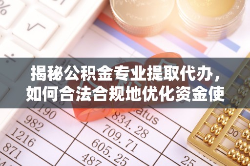桃园揭秘公积金专业提取代办，如何合法合规地优化资金使用