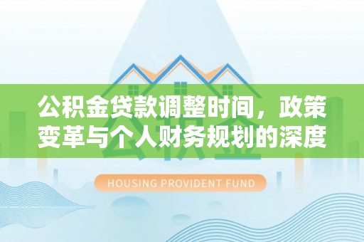 桃园公积金贷款调整时间，政策变革与个人财务规划的深度解析