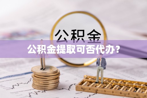 桃园公积金提取可否代办？