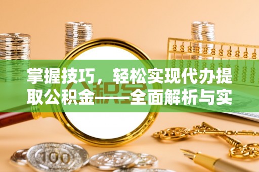 桃园掌握技巧，轻松实现代办提取公积金——全面解析与实践指南