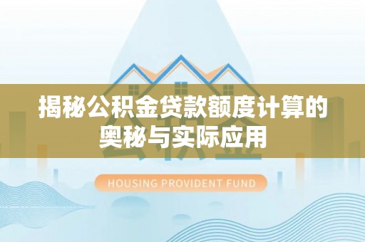 桃园揭秘公积金贷款额度计算的奥秘与实际应用