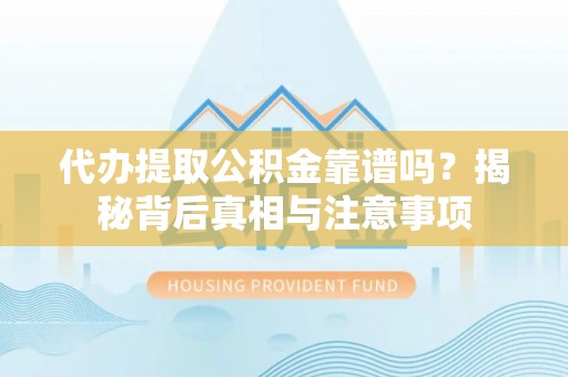桃园代办提取公积金靠谱吗？揭秘背后真相与注意事项