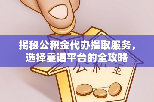 桃园揭秘公积金代办提取服务，选择靠谱平台的全攻略