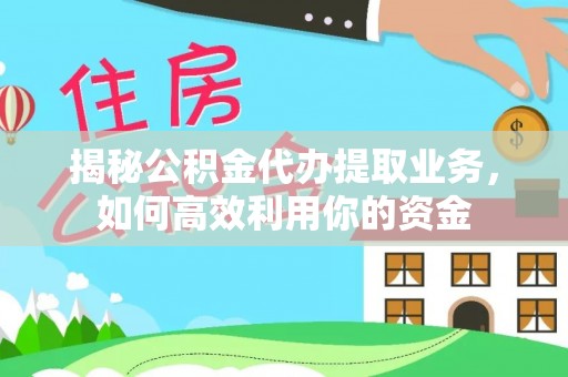 桃园揭秘公积金代办提取业务，如何高效利用你的资金