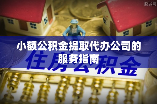 桃园小额公积金提取代办公司的服务指南