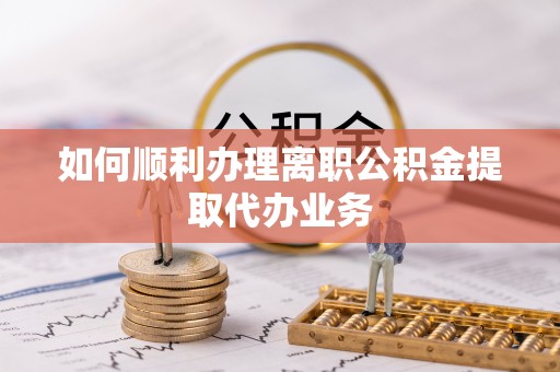 桃园如何顺利办理离职公积金提取代办业务