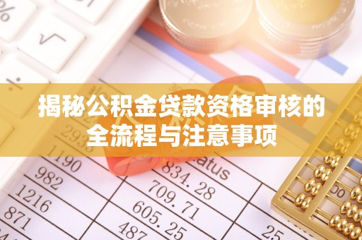 桃园揭秘公积金贷款资格审核的全流程与注意事项