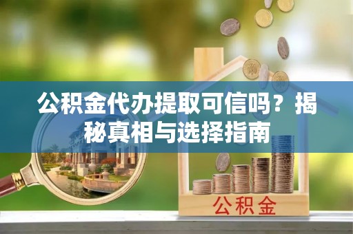 桃园公积金代办提取可信吗？揭秘真相与选择指南