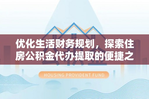 桃园优化生活财务规划，探索住房公积金代办提取的便捷之道