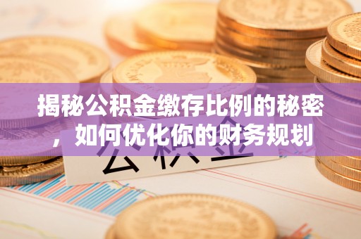 桃园揭秘公积金缴存比例的秘密，如何优化你的财务规划