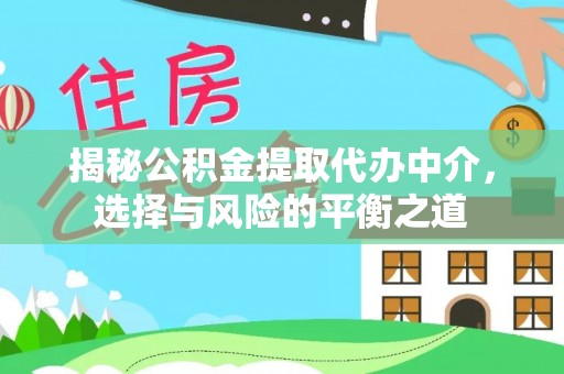 桃园揭秘公积金提取代办中介，选择与风险的平衡之道