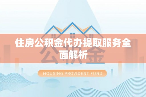 桃园住房公积金代办提取服务全面解析