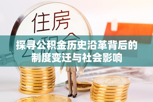 桃园探寻公积金历史沿革背后的制度变迁与社会影响