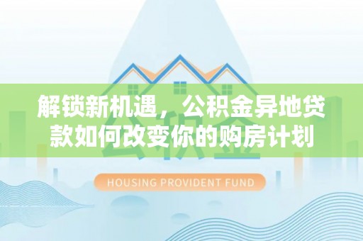 桃园解锁新机遇，公积金异地贷款如何改变你的购房计划