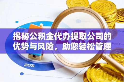 桃园揭秘公积金代办提取公司的优势与风险，助您轻松管理财务