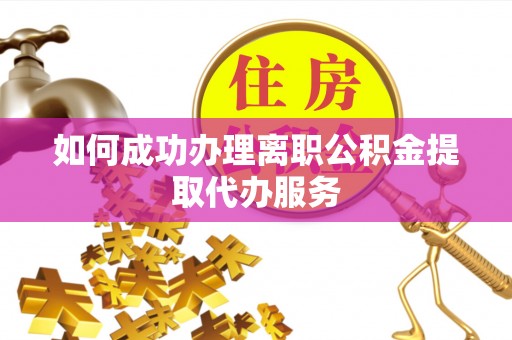 桃园如何成功办理离职公积金提取代办服务