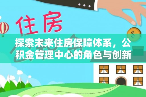 桃园探索未来住房保障体系，公积金管理中心的角色与创新