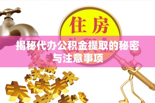 桃园揭秘代办公积金提取的秘密与注意事项