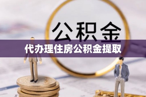 桃园代办理住房公积金提取