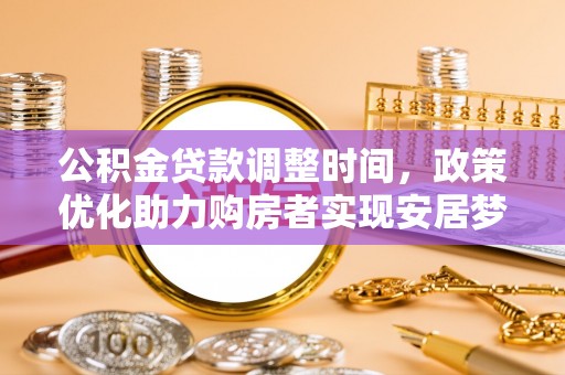 桃园公积金贷款调整时间，政策优化助力购房者实现安居梦