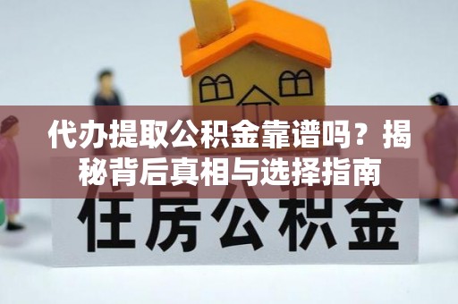 桃园代办提取公积金靠谱吗？揭秘背后真相与选择指南
