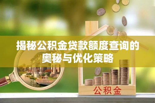 桃园揭秘公积金贷款额度查询的奥秘与优化策略