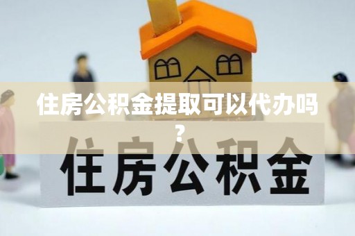 桃园住房公积金提取可以代办吗？