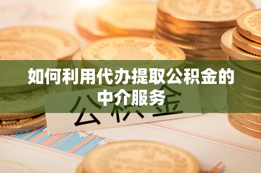 桃园如何利用代办提取公积金的中介服务