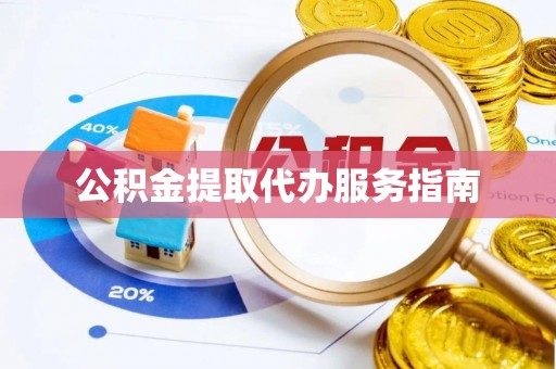 桃园公积金提取代办服务指南