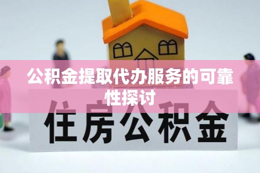 桃园公积金提取代办服务的可靠性探讨