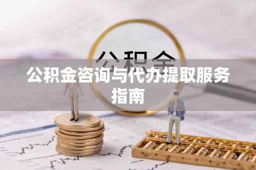 桃园公积金咨询与代办提取服务指南