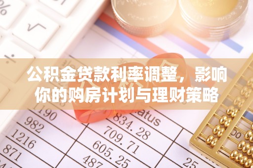 桃园公积金贷款利率调整，影响你的购房计划与理财策略