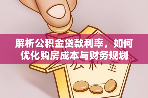 桃园解析公积金贷款利率，如何优化购房成本与财务规划