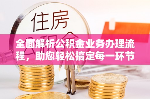 桃园全面解析公积金业务办理流程，助您轻松搞定每一环节