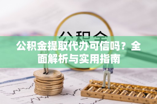 桃园公积金提取代办可信吗？全面解析与实用指南