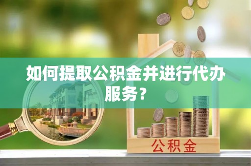 桃园如何提取公积金并进行代办服务？
