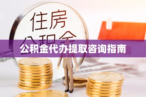 桃园公积金代办提取咨询指南