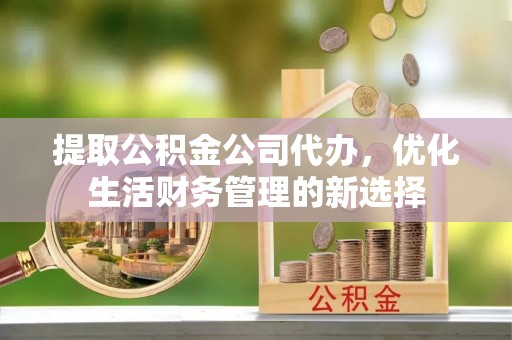 桃园提取公积金公司代办，优化生活财务管理的新选择