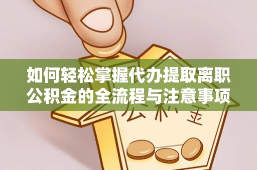 桃园如何轻松掌握代办提取离职公积金的全流程与注意事项