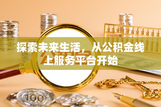 桃园探索未来生活，从公积金线上服务平台开始