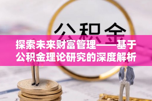 桃园探索未来财富管理——基于公积金理论研究的深度解析