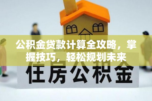 桃园公积金贷款计算全攻略，掌握技巧，轻松规划未来