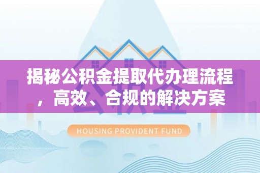 桃园揭秘公积金提取代办理流程，高效、合规的解决方案
